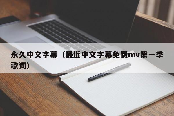永久中文字幕（最近中文字幕免费mv第一季歌词）