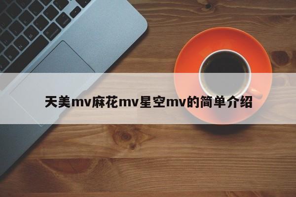 天美mv麻花mv星空mv的简单介绍